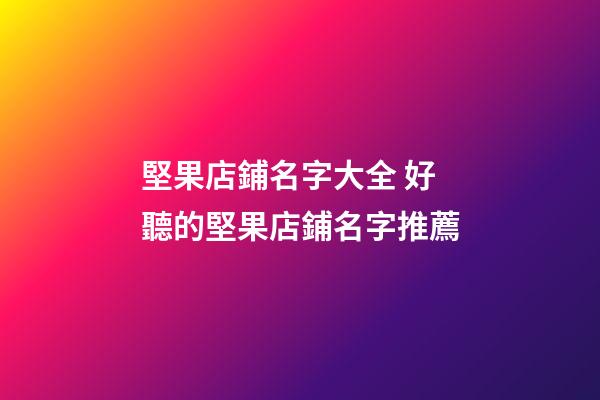 堅果店鋪名字大全 好聽的堅果店鋪名字推薦-第1張-店鋪起名-玄機派